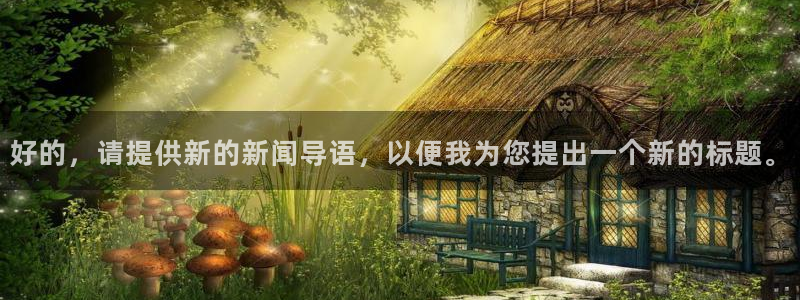 巅峰国际官网：好的，请提供新的新闻导语，以便我为您提出一个新的标题。