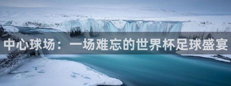 巅峰国际pg下载链接：中心球场：一场难忘的世界杯足球盛宴