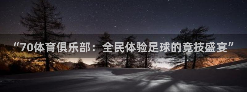 巅峰国际下载：“70体育俱乐部：全民体验足球的竞技盛宴”