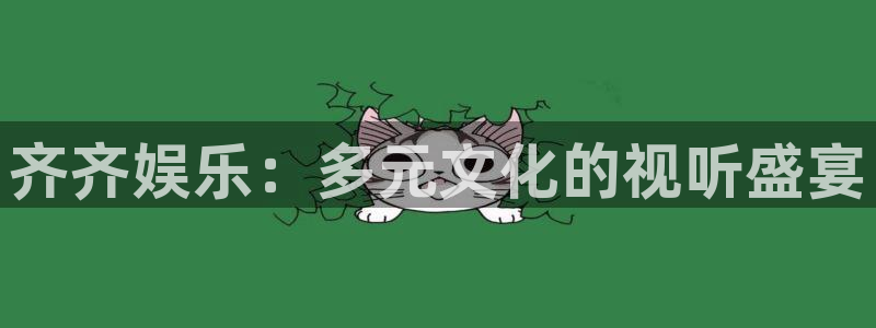 巅峰国际pg苹果下载入口：齐齐娱乐：多元文化的视听盛宴
